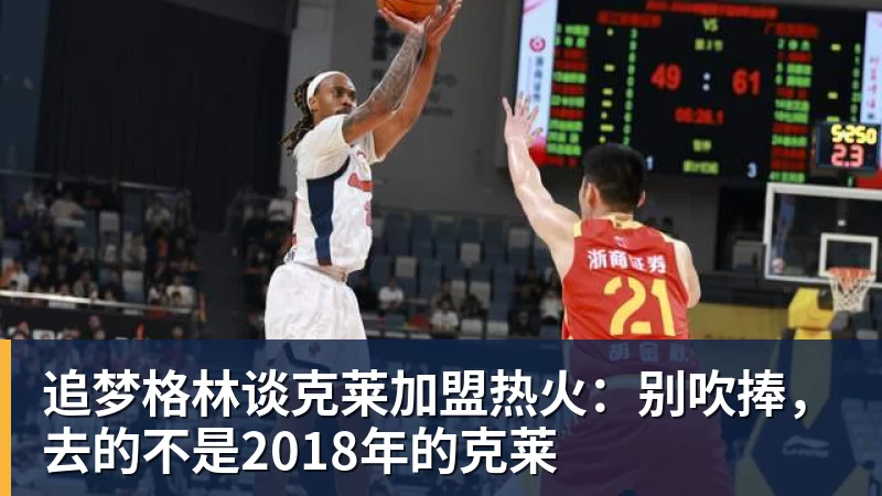追梦格林谈克莱加盟热火:别吹捧,去的不是2018年的克莱