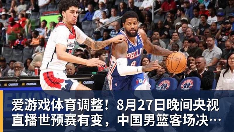 爱游戏体育调整！8月27日晚间央视直播世预赛有变，中国男篮客场决战东道主