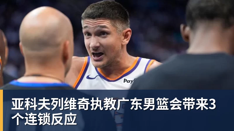 亚科夫列维奇执教广东男篮会带来3个连锁反应