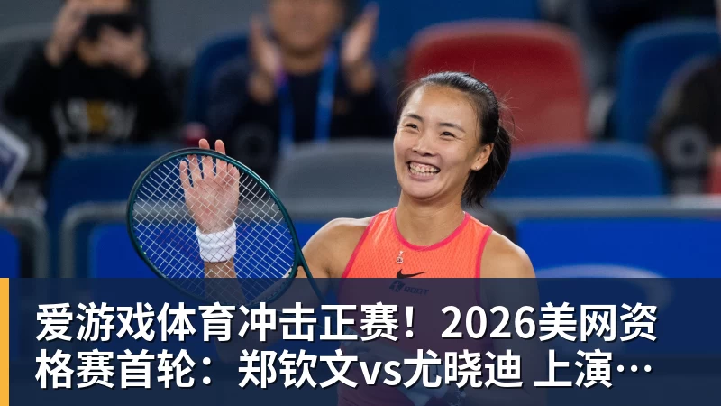爱游戏体育冲击正赛！2026美网资格赛首轮：郑钦文vs尤晓迪 上演金花德比