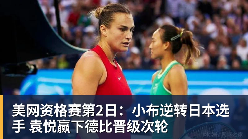爱游戏体育美网资格赛第2日:小布逆转日本选手 袁悦赢下德比晋级次轮