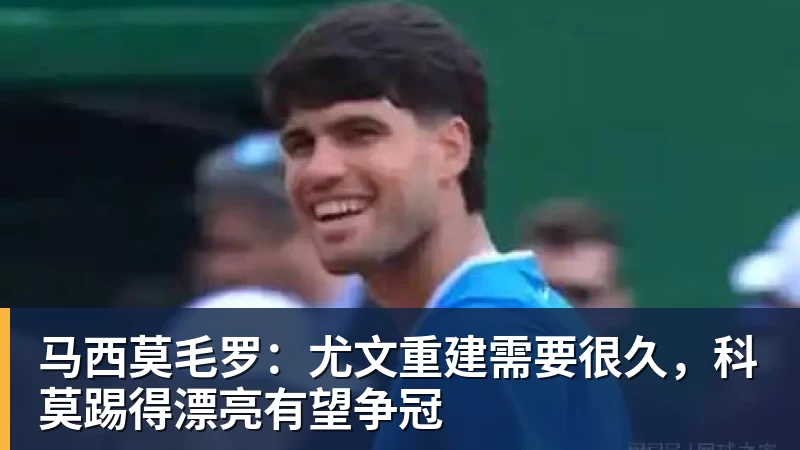马西莫毛罗：尤文重建需要很久，科莫踢得漂亮有望争冠