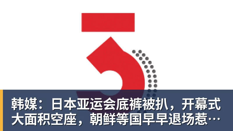 韩媒：日本亚运会底裤被扒，开幕式大面积空座，朝鲜等国早早退场惹争议