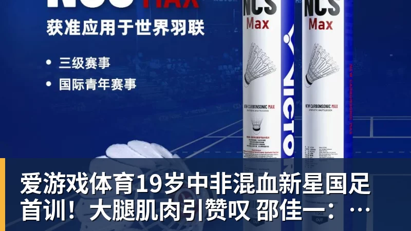 爱游戏体育19岁中非混血新星国足首训！大腿肌肉引赞叹 邵佳一：他前途无量