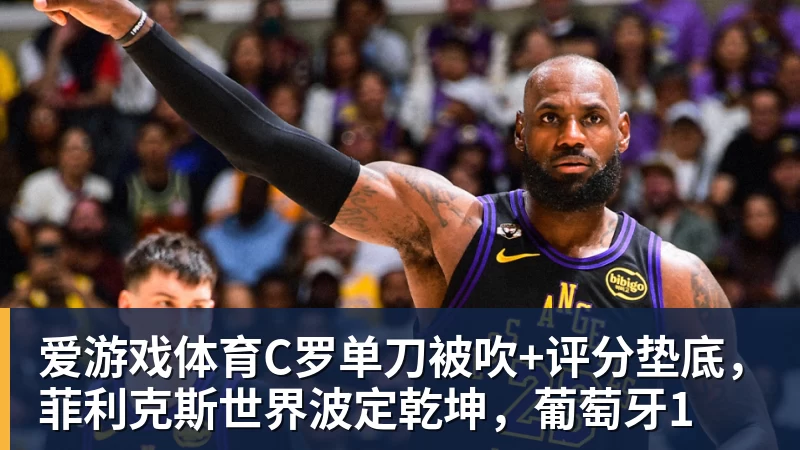 爱游戏体育C罗单刀被吹+评分垫底,菲利克斯世界波定乾坤,葡萄牙1