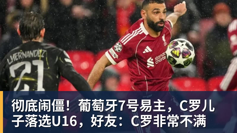 彻底闹僵!葡萄牙7号易主,C罗儿子落选U16,好友:C罗非常不满